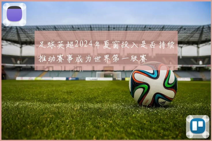 足球英超2024年夏窗投入是否持续推动赛事成为世界第一联赛