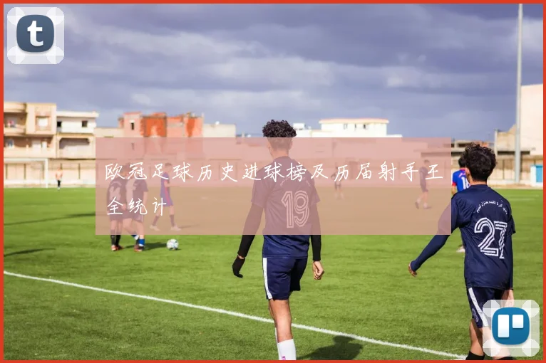 欧冠足球历史进球榜及历届射手王全统计