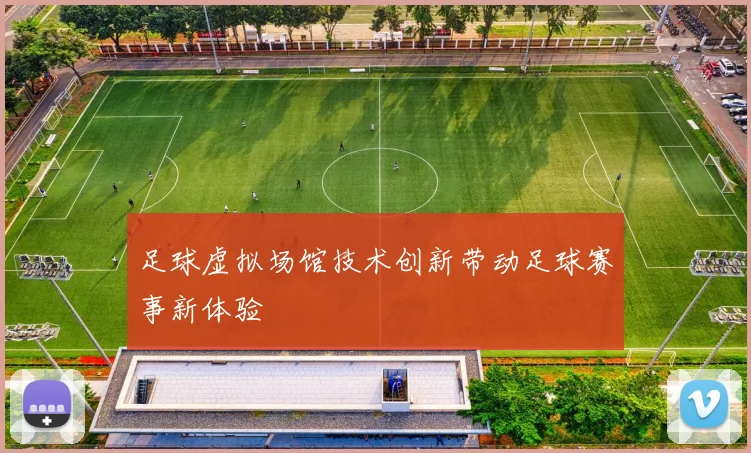 足球虚拟场馆技术创新带动足球赛事新体验